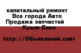 капитальный ремонт - Все города Авто » Продажа запчастей   . Крым,Саки